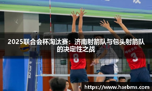 2025联合会杯淘汰赛：济南射箭队与包头射箭队的决定性之战