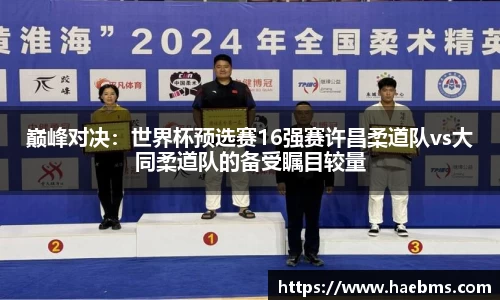 巅峰对决：世界杯预选赛16强赛许昌柔道队vs大同柔道队的备受瞩目较量