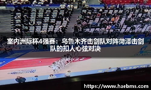 室内洲际杯4强赛：乌鲁木齐击剑队对阵菏泽击剑队的扣人心弦对决