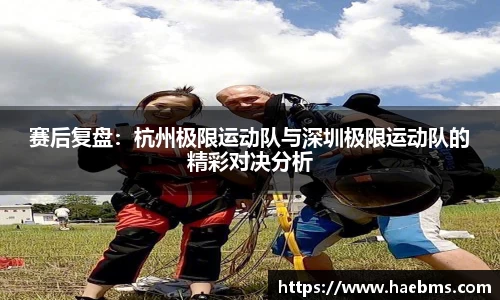 赛后复盘：杭州极限运动队与深圳极限运动队的精彩对决分析