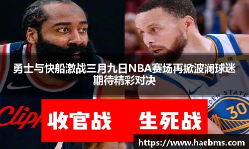勇士与快船激战三月九日NBA赛场再掀波澜球迷期待精彩对决