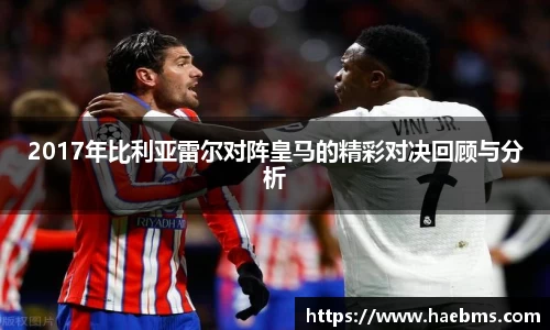 2017年比利亚雷尔对阵皇马的精彩对决回顾与分析